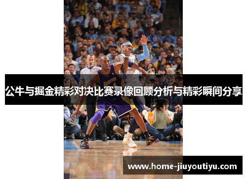 公牛与掘金精彩对决比赛录像回顾分析与精彩瞬间分享