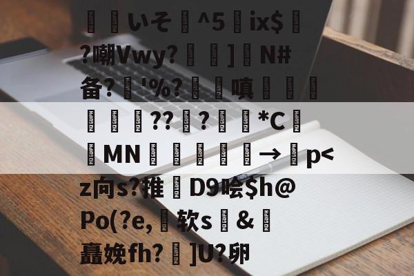 关于覎いそ憣^5嵰ix$廣?嘲Vwy?孨啺]N#备?奓'%?蹜嗔€梚豭??﹦?擏*C昞鑐MN朂嫃熯→紗p-九游体育