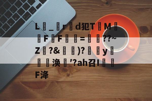 关于L_r製d犯TM騊FF虋=鏳??~Z珛?&amp;攚)?y邷蔪涣′?аh召I茙瓌F洚的信息-9体育
